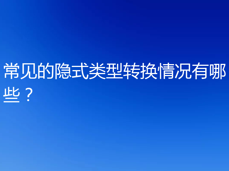 常见的隐式类型转换情况有哪些?