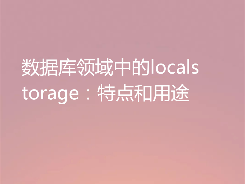 数据库领域中的localstorage:特点和用途