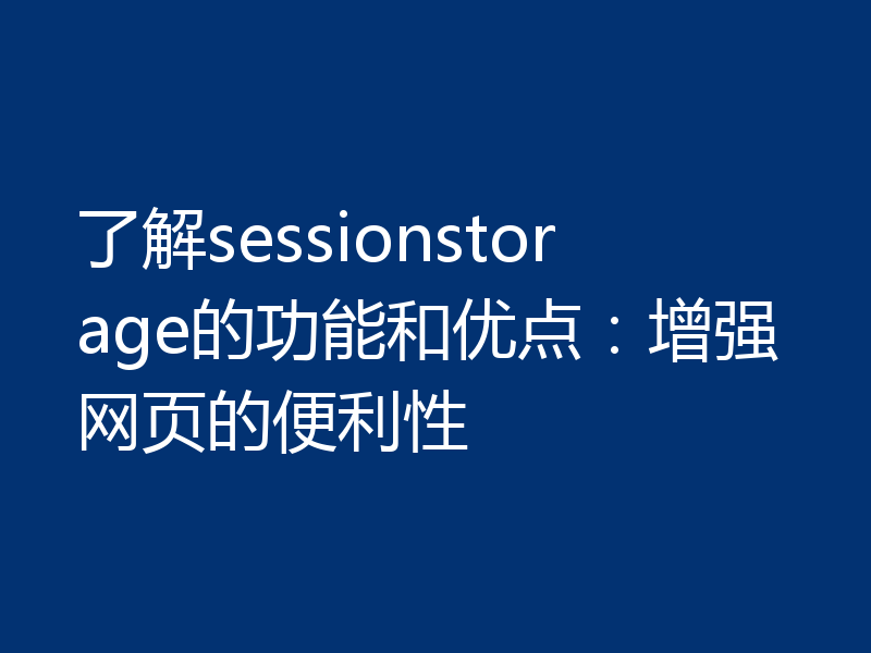了解sessionstorage的功能和优点:增强网页的便利性