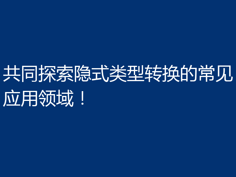 共同探索隐式类型转换的常见应用领域!