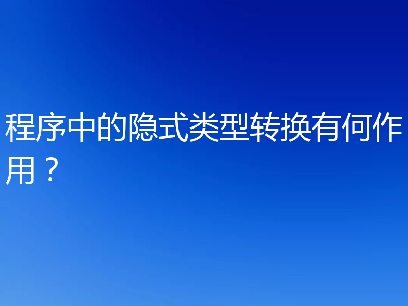 程序中的隐式类型转换有何作用?