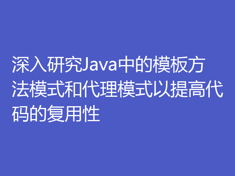 深入研究Java中的模板方法模式和代理模式以提高代码的复用性