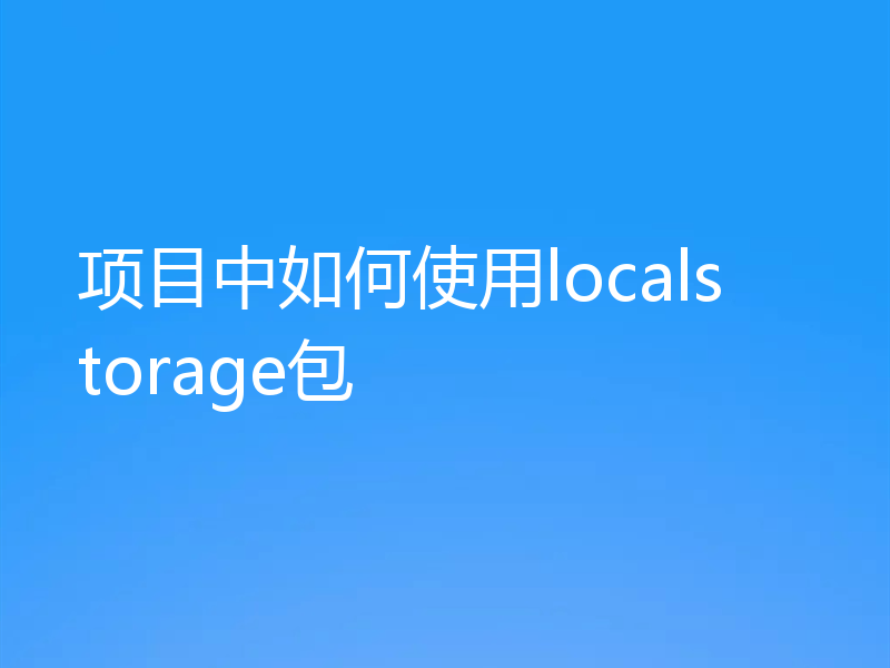 项目中如何使用localstorage包