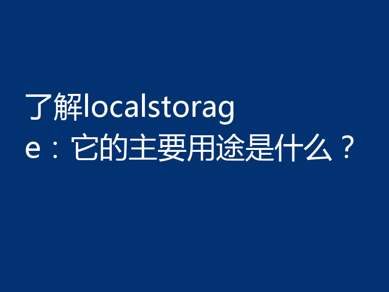 了解localstorage:它的主要用途是什么?