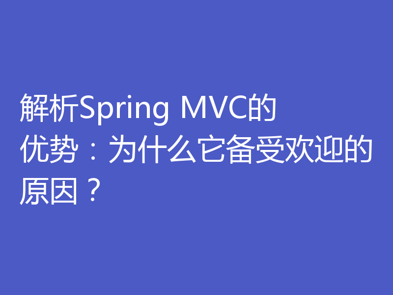 解析Spring MVC的优势:为什么它备受欢迎的原因?