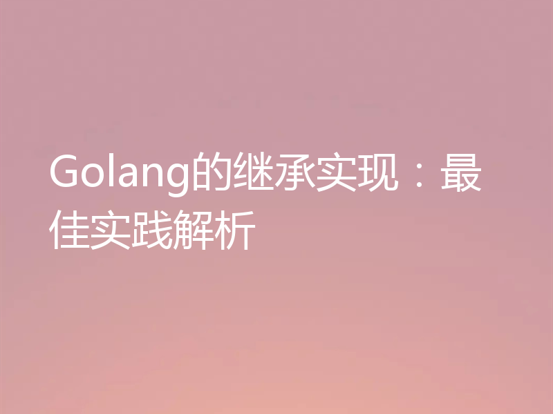 Golang的继承实现:最佳实践解析