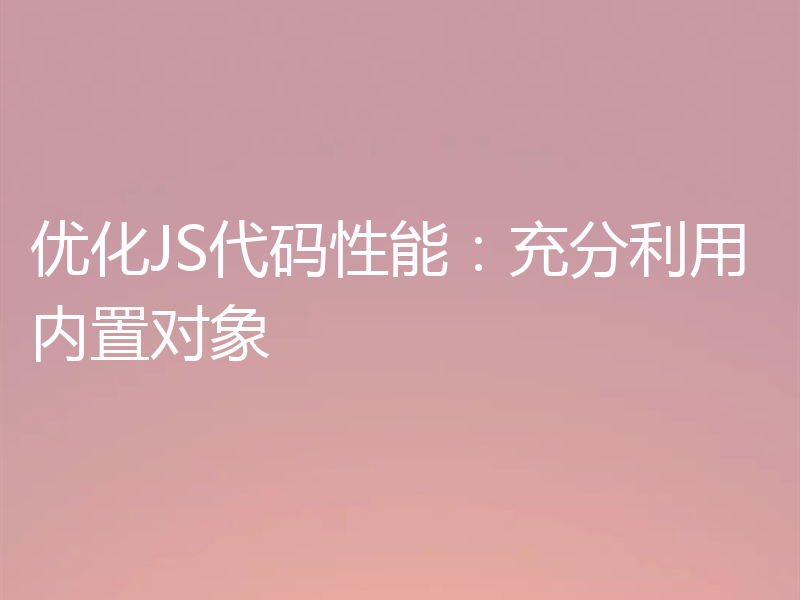优化JS代码性能:充分利用内置对象