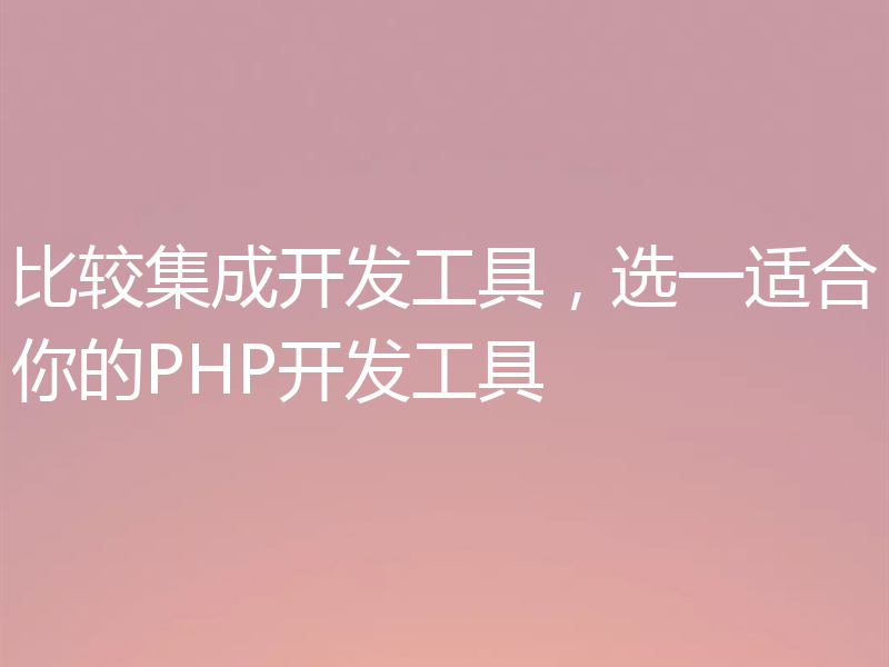 比较集成开发工具,选一适合你的PHP开发工具