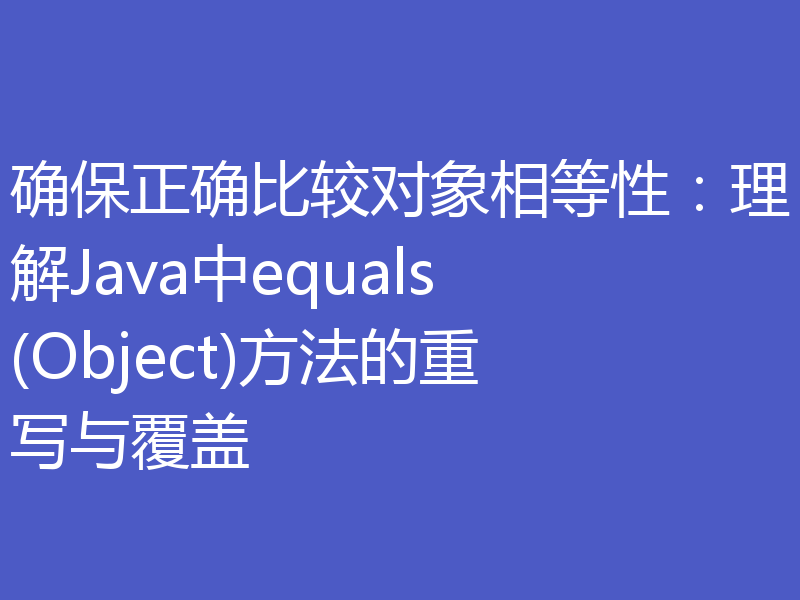 确保正确比较对象相等性:理解Java中equals(Object)方法的重写与覆盖