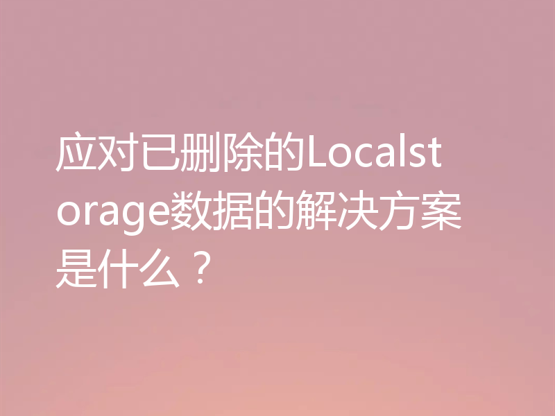 应对已删除的Localstorage数据的解决方案是什么?