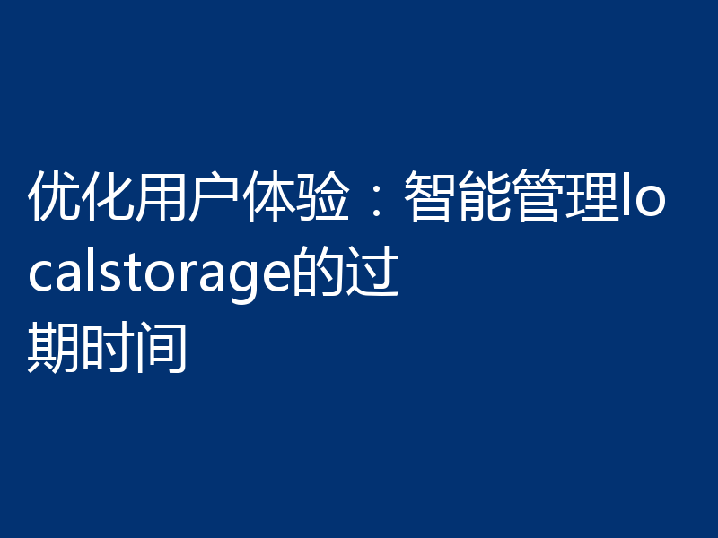 优化用户体验:智能管理localstorage的过期时间