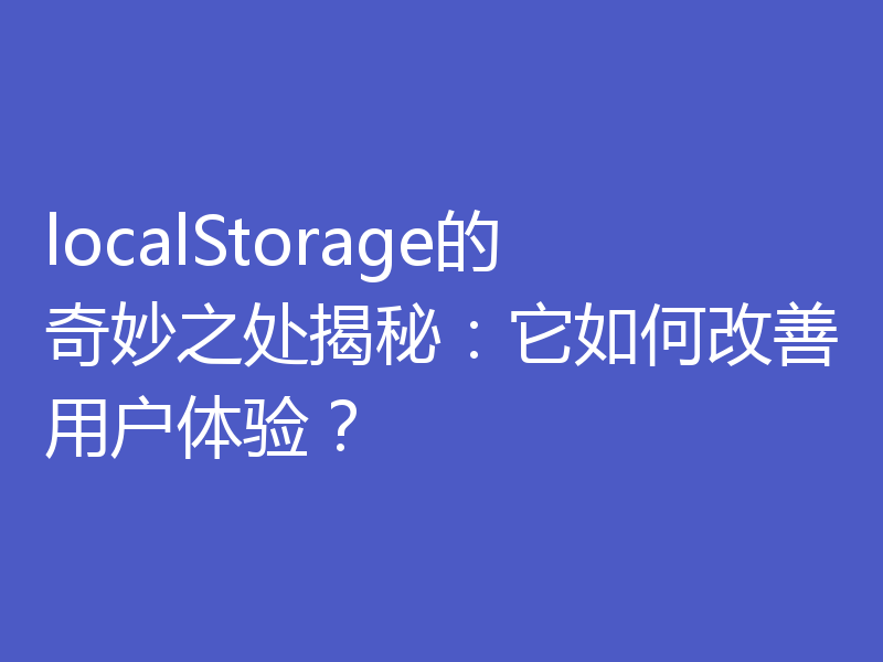 localStorage的奇妙之处揭秘:它如何改善用户体验?