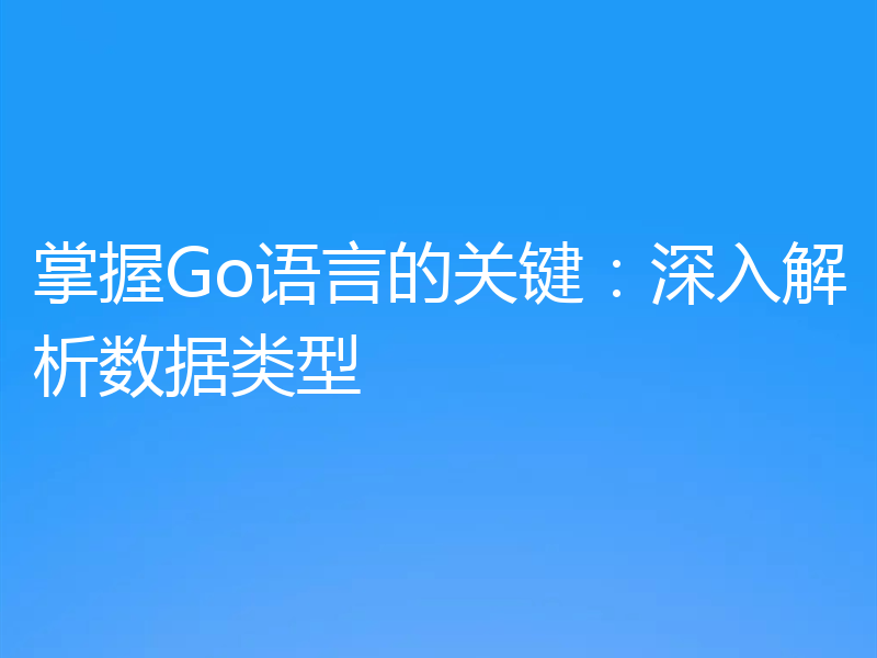 掌握Go语言的关键:深入解析数据类型