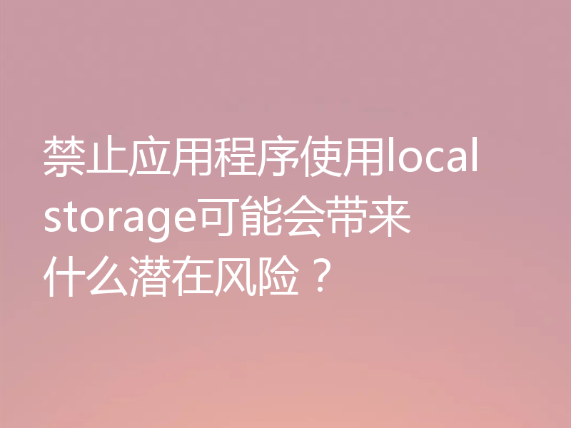 禁止应用程序使用localstorage可能会带来什么潜在风险?