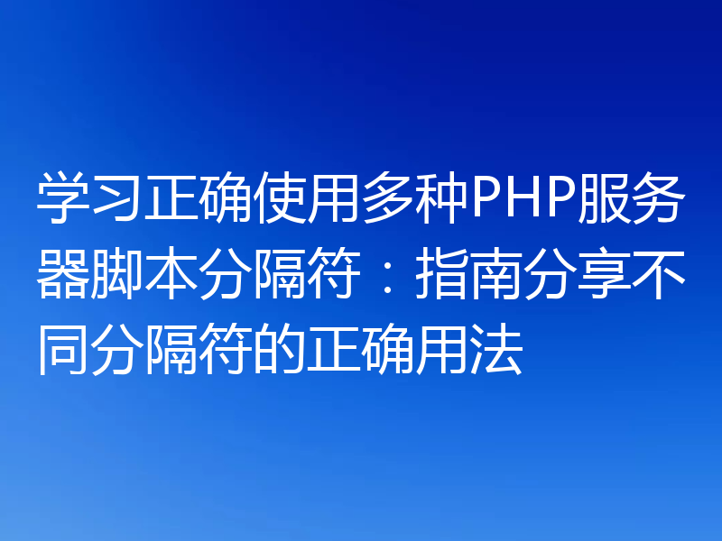 学习正确使用多种PHP服务器脚本分隔符:指南分享不同分隔符的正确用法