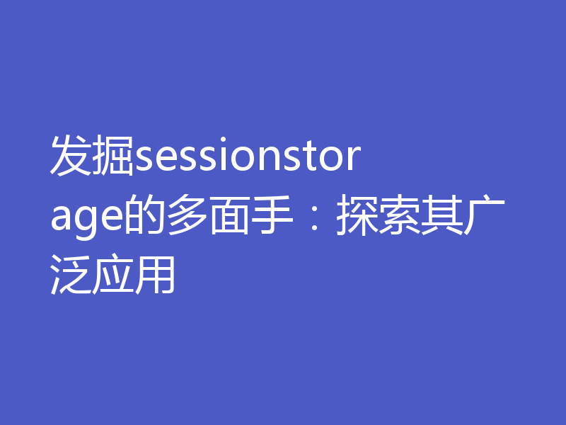 发掘sessionstorage的多面手:探索其广泛应用