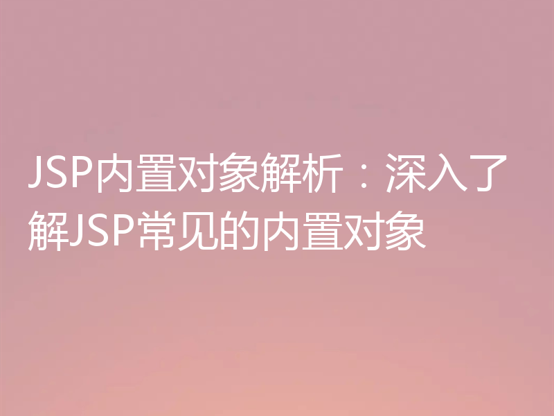 JSP内置对象解析:深入了解JSP常见的内置对象