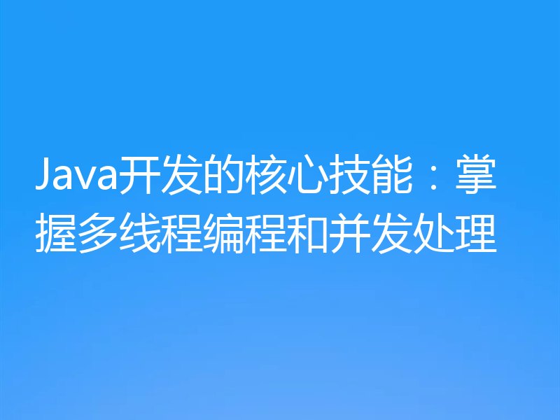 Java开发的核心技能:掌握多线程编程和并发处理