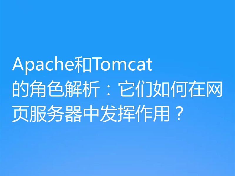 Apache和Tomcat的角色解析:它们如何在网页服务器中发挥作用?