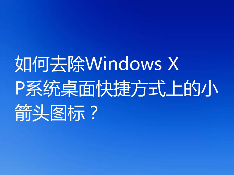 如何去除Windows XP系统桌面快捷方式上的小箭头图标?