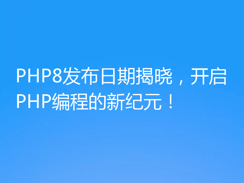 PHP8发布日期揭晓,开启PHP编程的新纪元!