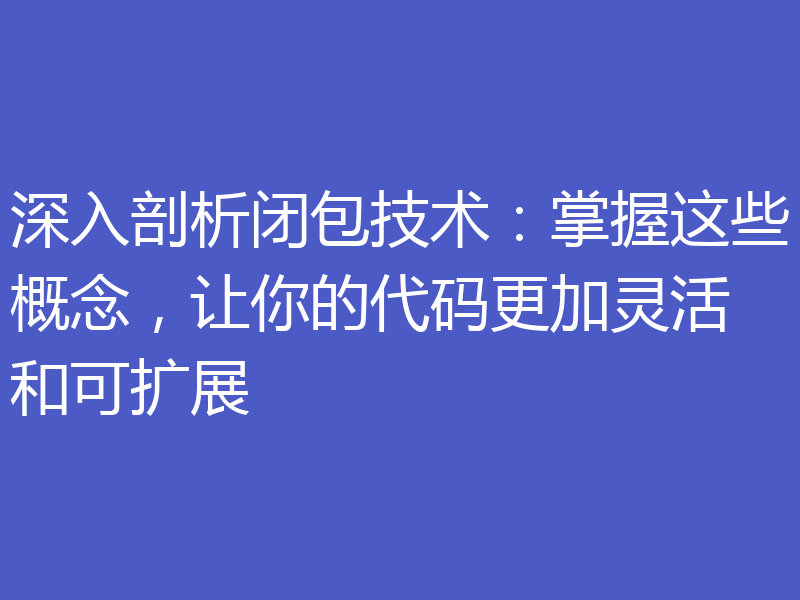 深入剖析闭包技术:掌握这些概念,让你的代码更加灵活和可扩展