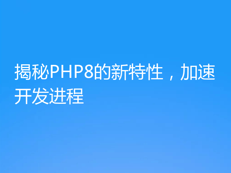 揭秘PHP8的新特性,加速开发进程