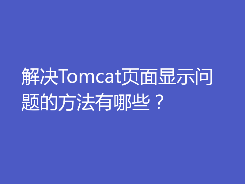 解决Tomcat页面显示问题的方法有哪些?