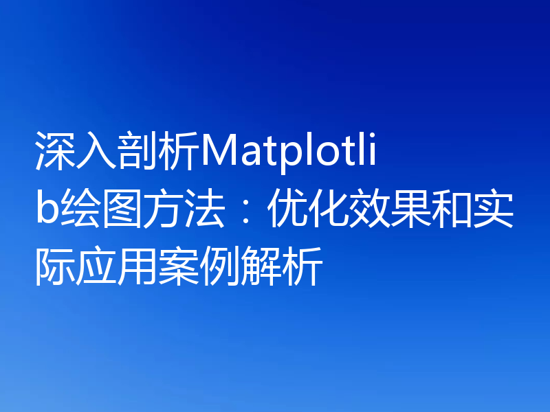 深入剖析Matplotlib绘图方法:优化效果和实际应用案例解析
