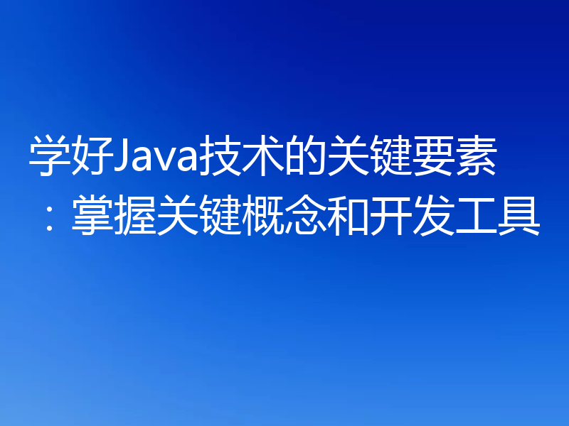 学好Java技术的关键要素:掌握关键概念和开发工具