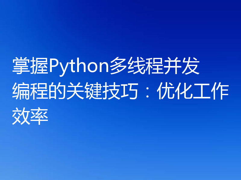 掌握Python多线程并发编程的关键技巧:优化工作效率