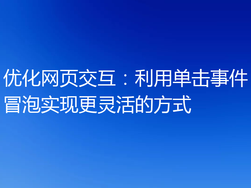 优化网页交互:利用单击事件冒泡实现更灵活的方式