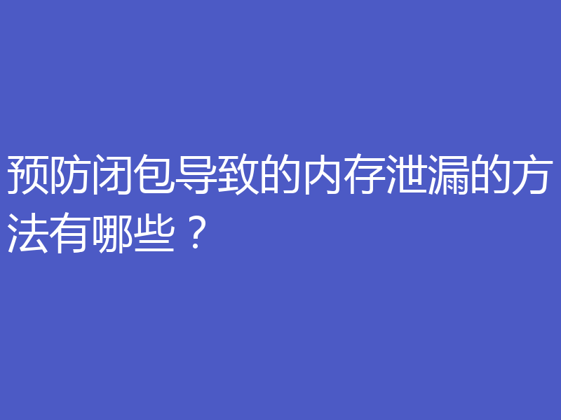 预防闭包导致的内存泄漏的方法有哪些?