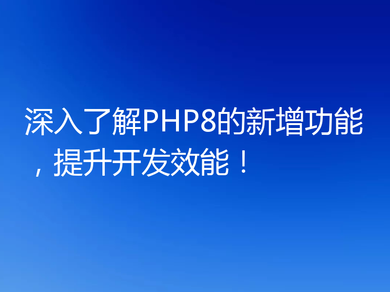 深入了解PHP8的新增功能,提升开发效能!