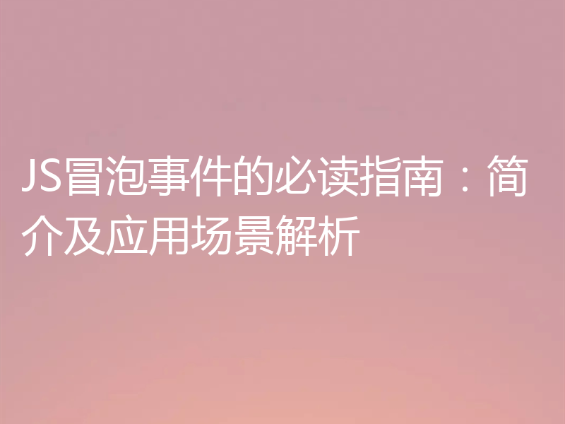 JS冒泡事件的必读指南：简介及应用场景解析