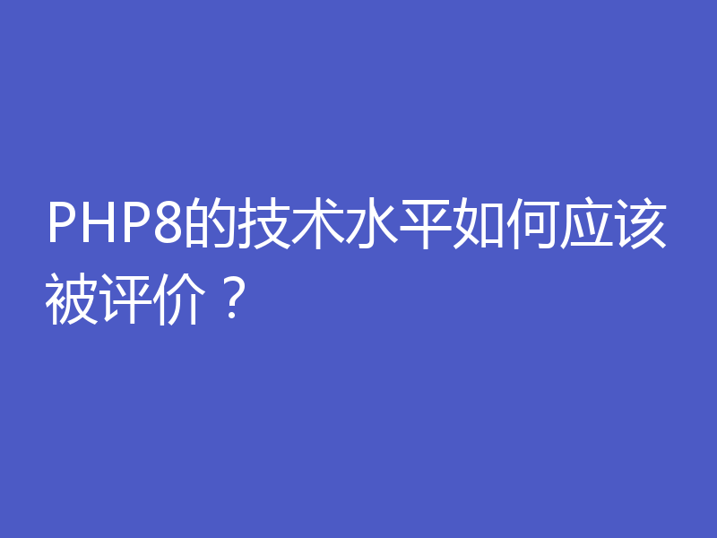 PHP8的技术水平如何应该被评价?