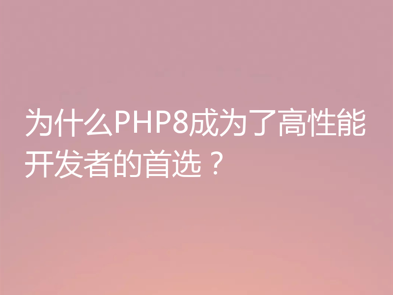 为什么PHP8成为了高性能开发者的首选?