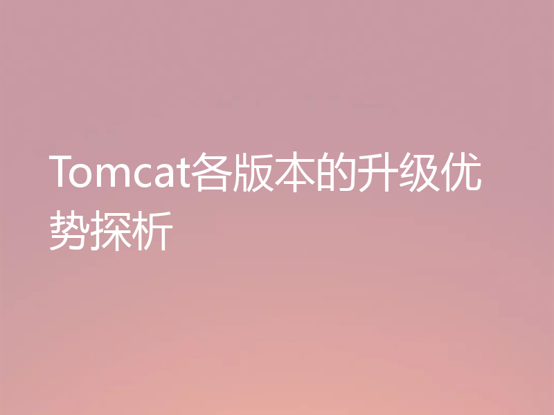 Tomcat各版本的升级优势探析