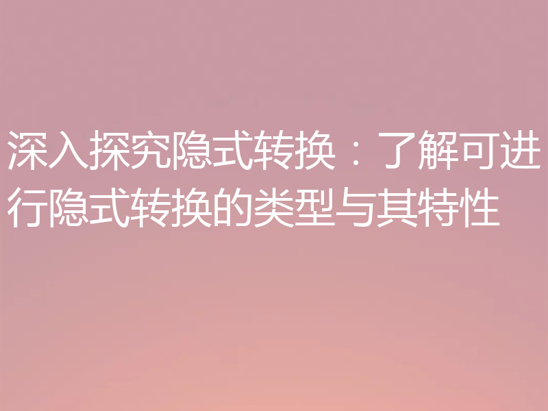 深入探究隐式转换:了解可进行隐式转换的类型与其特性