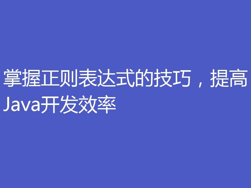 掌握正则表达式的技巧,提高Java开发效率