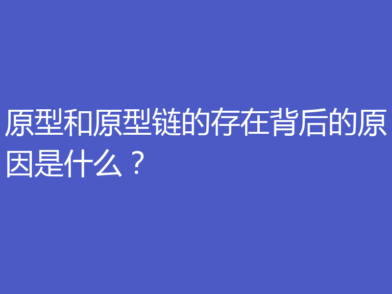 原型和原型链的存在背后的原因是什么?