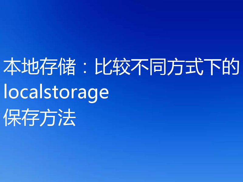 本地存储:比较不同方式下的localstorage保存方法