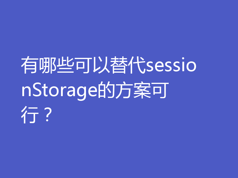 有哪些可以替代sessionStorage的方案可行？