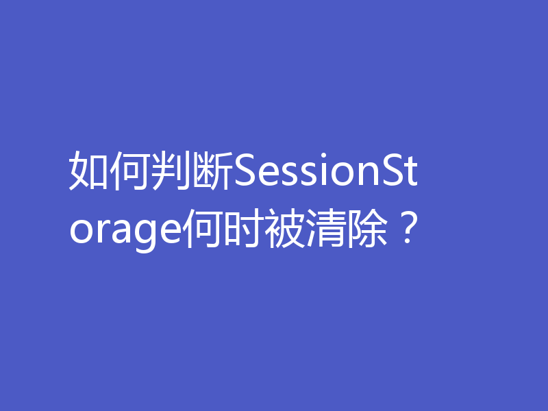 如何判断SessionStorage何时被清除?