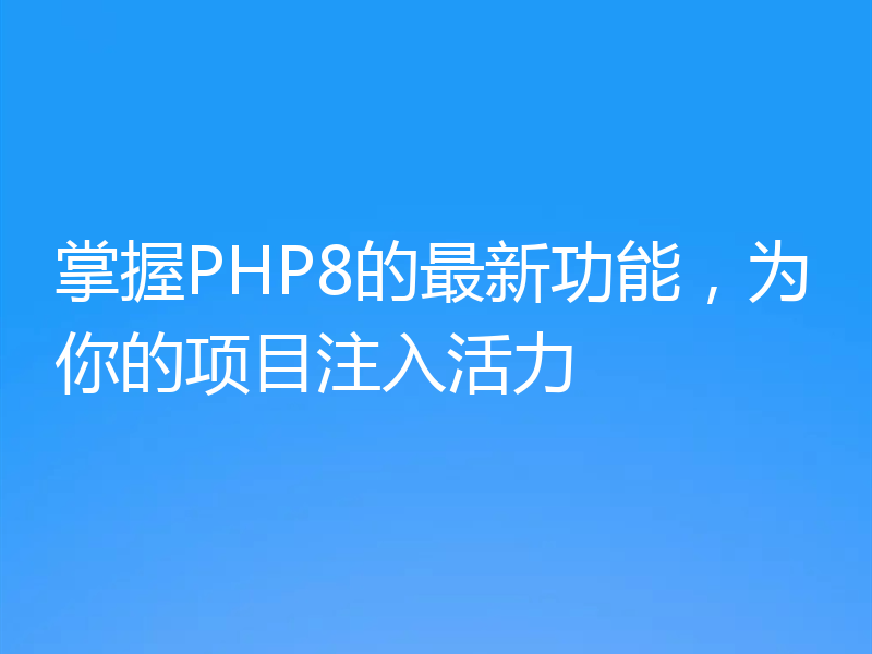 掌握PHP8的最新功能,为你的项目注入活力