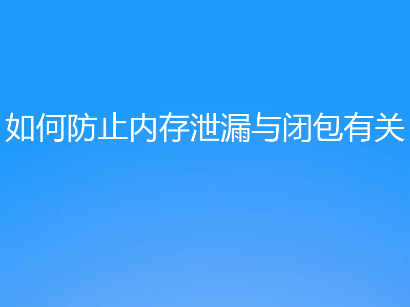 如何防止内存泄漏与闭包有关