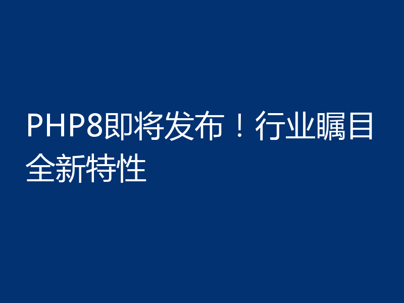 PHP8即将发布!行业瞩目全新特性