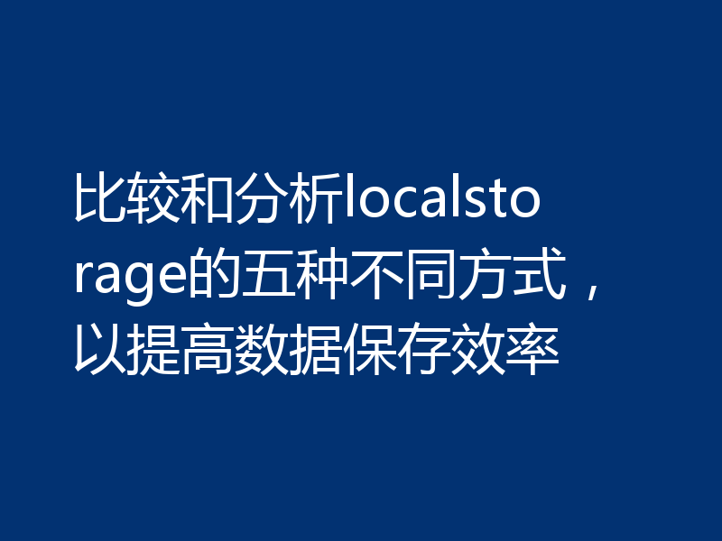 比较和分析localstorage的五种不同方式,以提高数据保存效率