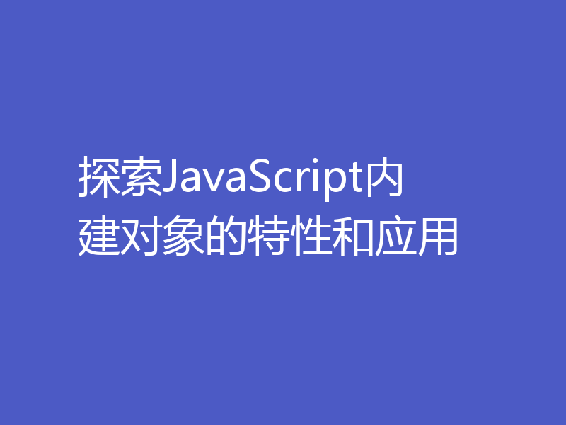 探索JavaScript内建对象的特性和应用