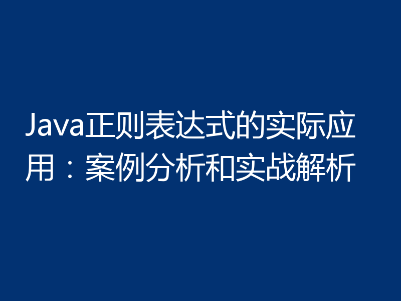 Java正则表达式的实际应用:案例分析和实战解析